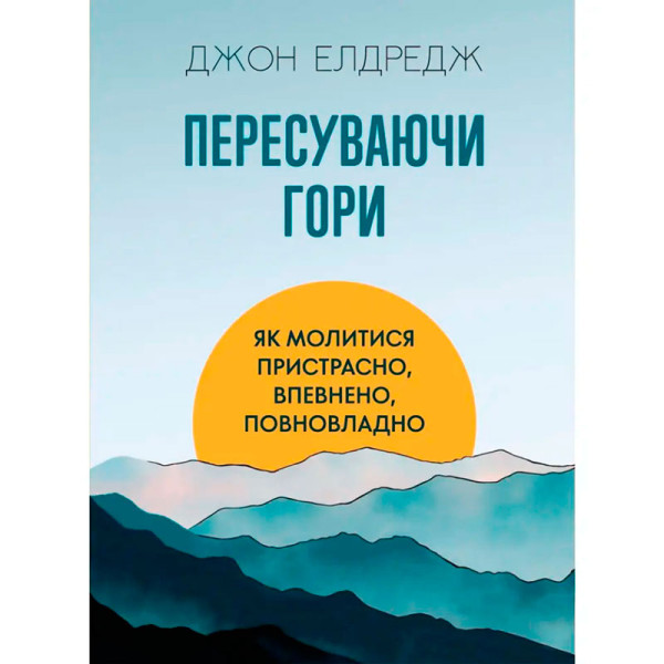 Пересуваючи гори: Як молитися пристрасно, впевнено, повновладно(книга на украинском языке)